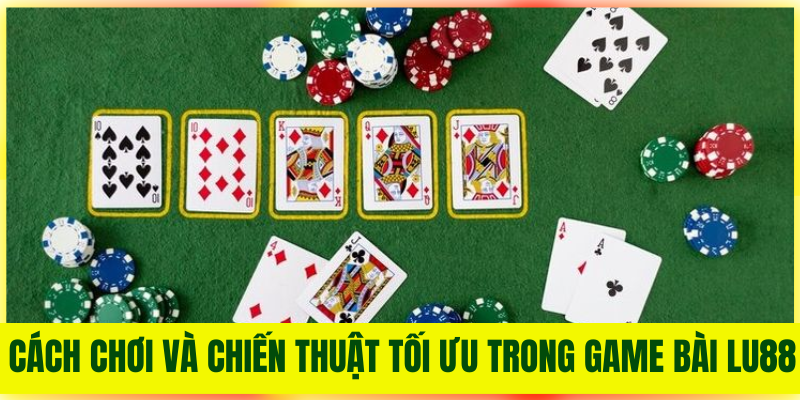 Cách chơi và chiến thuật tối ưu trong Game Bài Lu88