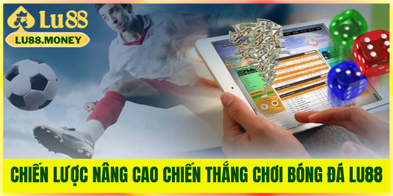 Chiến lược nâng cao khả năng chiến thắng khi chơi Bóng Đá Lu88