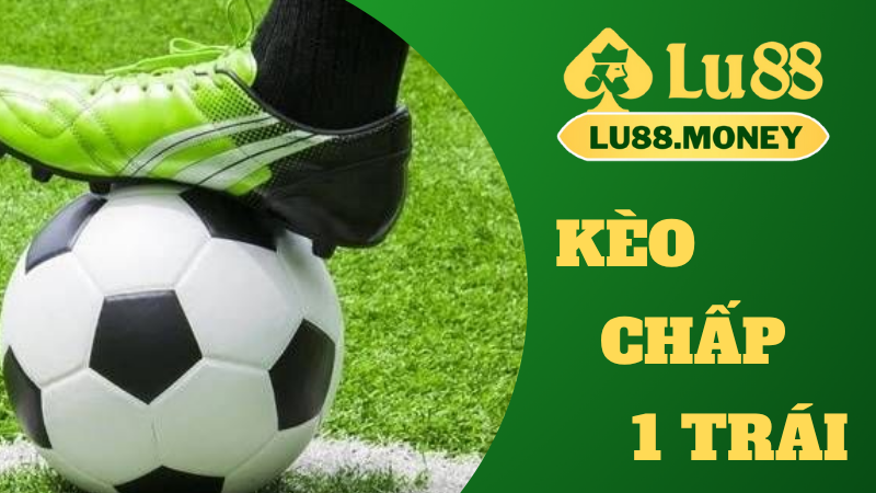 Kèo chấp 1 trái là gì