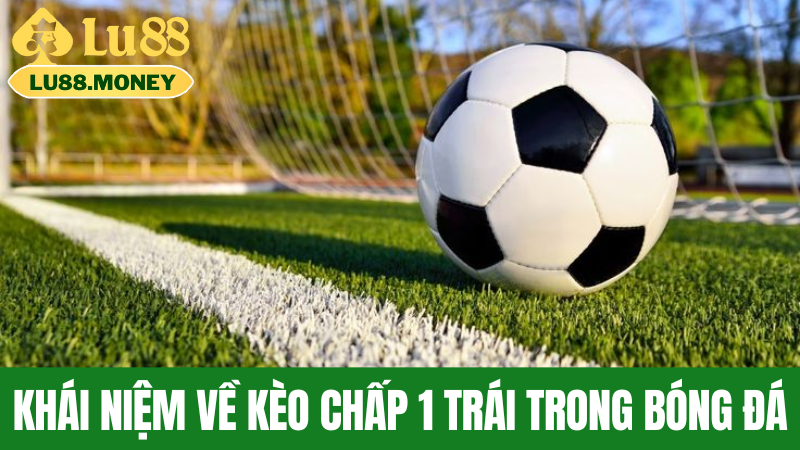Khái Niệm Về Kèo Chấp 1 Trái Trong Bóng Đá