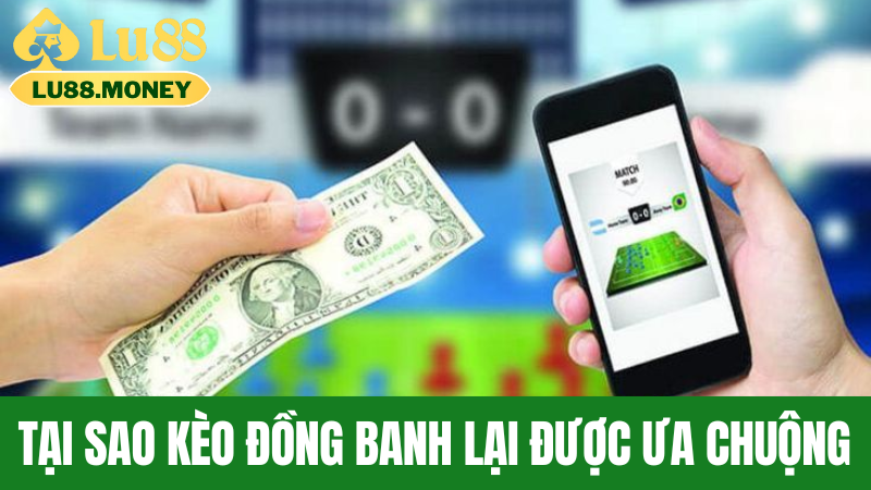 Tại sao kèo Đồng Banh lại được ưa chuộng